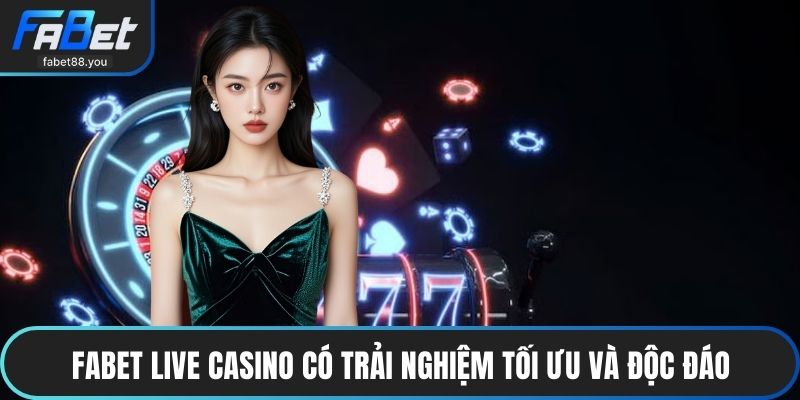 FABET Live Casino có trải nghiệm tối ưu và độc đáo